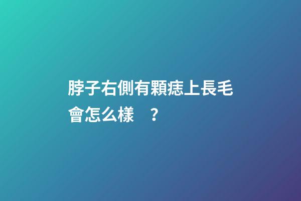 脖子右側有顆痣上長毛會怎么樣？